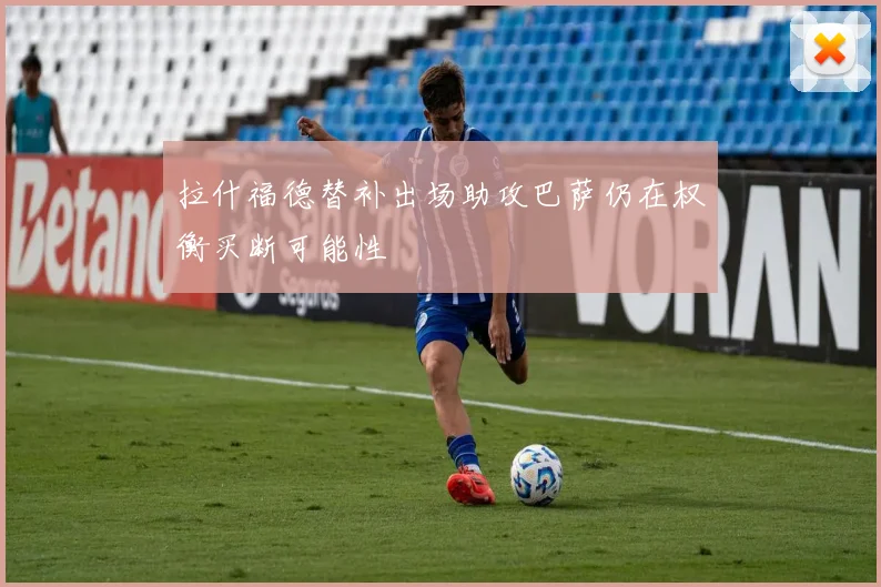 拉什福德替补出场助攻巴萨仍在权衡买断可能性