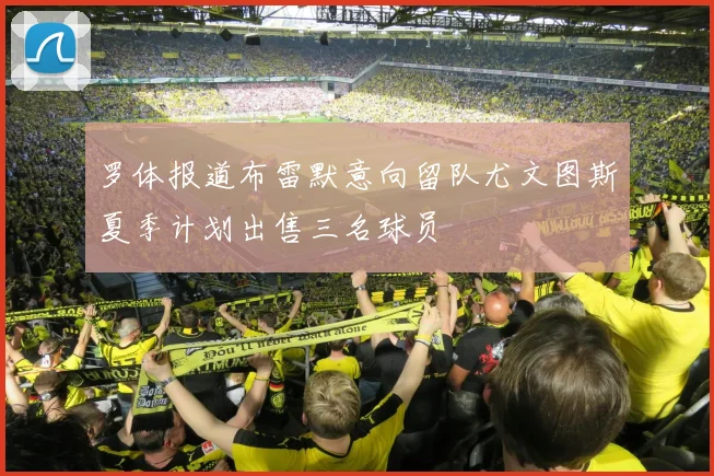 罗体报道布雷默意向留队尤文图斯夏季计划出售三名球员