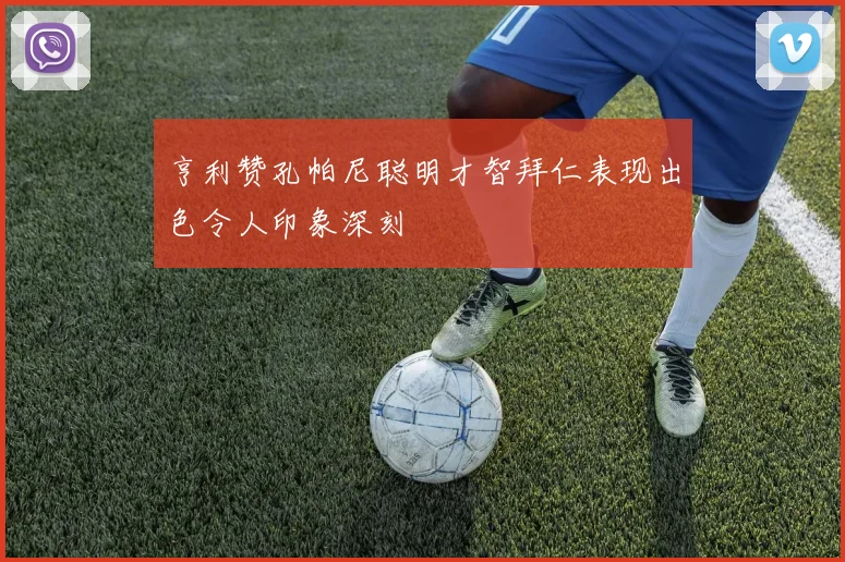 亨利赞孔帕尼聪明才智拜仁表现出色令人印象深刻