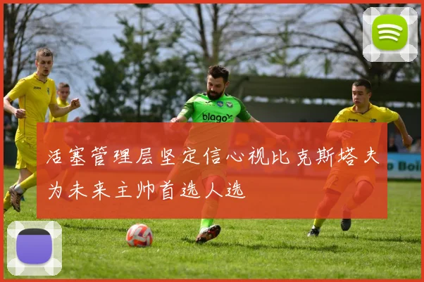 活塞管理层坚定信心视比克斯塔夫为未来主帅首选人选