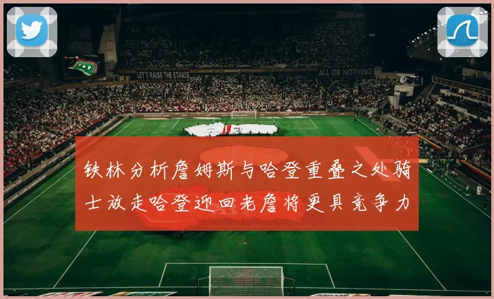 铁林分析詹姆斯与哈登重叠之处骑士放走哈登迎回老詹将更具竞争力